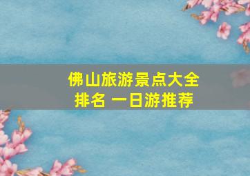 佛山旅游景点大全排名 一日游推荐